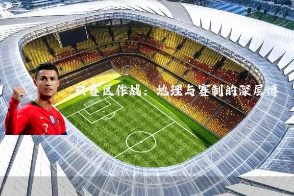 双赛区作战:地理与赛制的深层博弈
