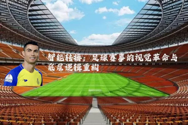 智能转播:足球赛事的视觉革命与底层逻辑重构