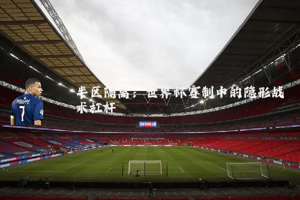 半区隔离：世界杯赛制中的隐形战术杠杆