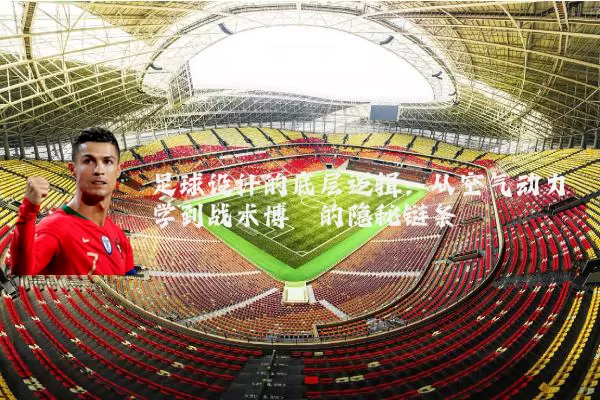 足球设计的底层逻辑：从空气动力学到战术博弈的隐秘链条
