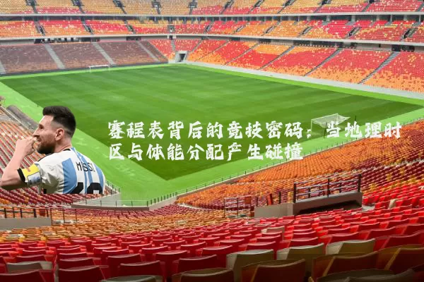 赛程表背后的竞技密码：当地理时区与体能分配产生碰撞