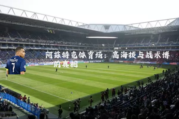 阿兹特克体育场：高海拔与战术博弈的真相