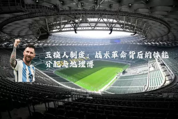 五换人制度：战术革命背后的体能分配与地理博弈